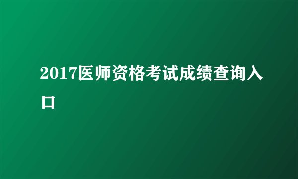 2017医师资格考试成绩查询入口