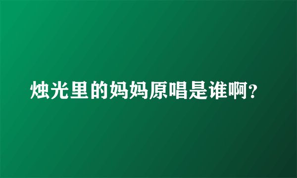 烛光里的妈妈原唱是谁啊？