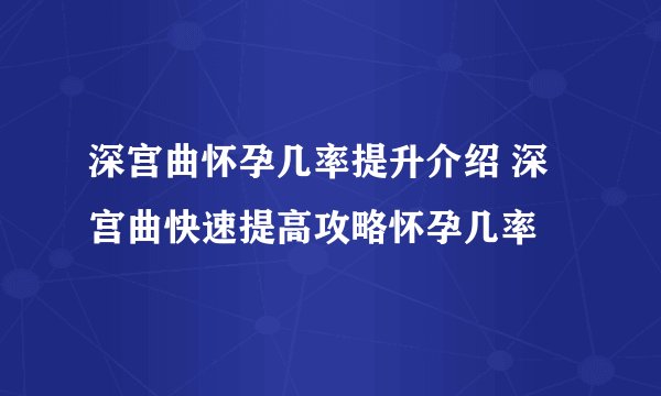 深宫曲怀孕几率提升介绍 深宫曲快速提高攻略怀孕几率