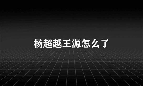 杨超越王源怎么了