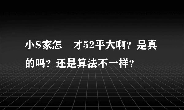 小S家怎麼才52平大啊？是真的吗？还是算法不一样？