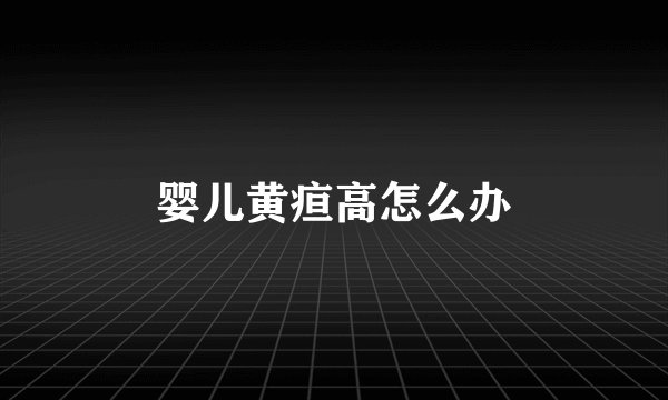 婴儿黄疸高怎么办