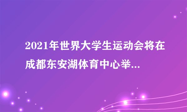 2021年世界大学生运动会将在成都东安湖体育中心举行，请问体育场和体育馆的容纳人数分别多少人？