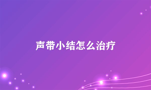 声带小结怎么治疗