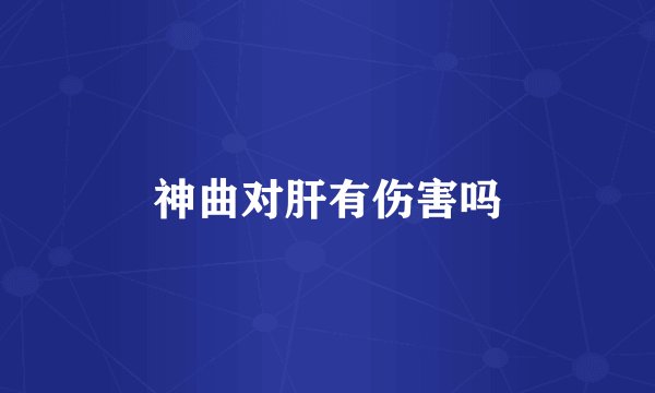 神曲对肝有伤害吗