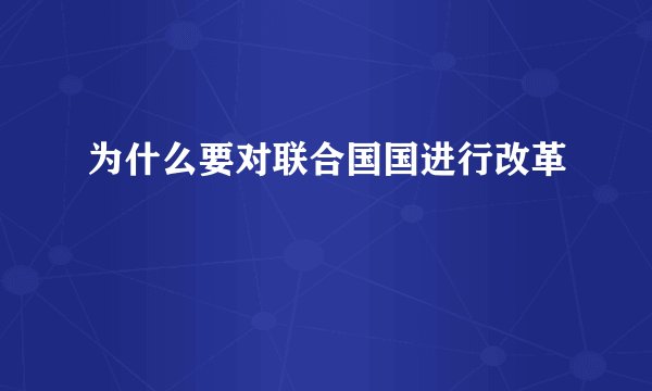 为什么要对联合国国进行改革