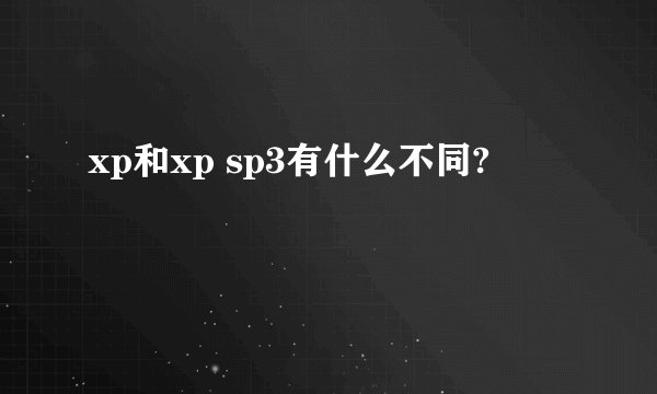 xp和xp sp3有什么不同?