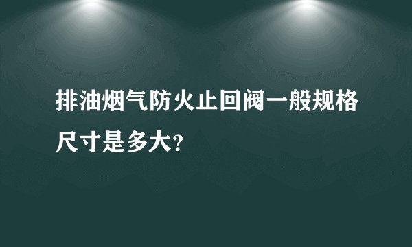 排油烟气防火止回阀一般规格尺寸是多大？