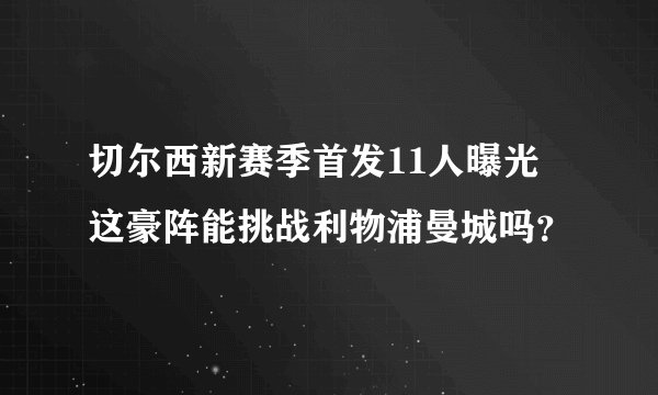 切尔西新赛季首发11人曝光 这豪阵能挑战利物浦曼城吗？