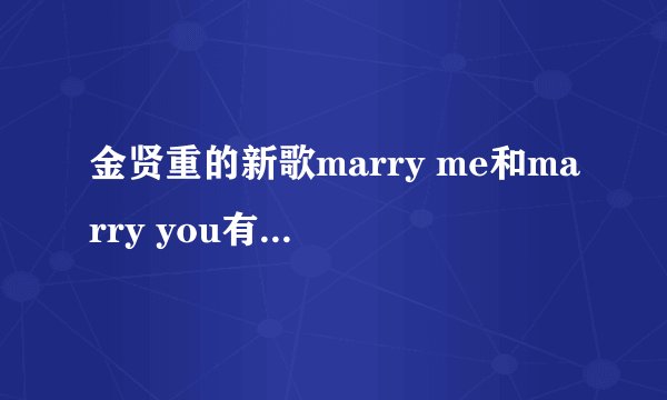 金贤重的新歌marry me和marry you有什么不同