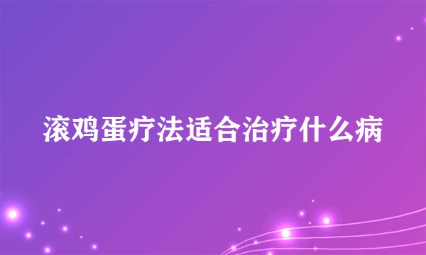 滚鸡蛋疗法适合治疗什么病