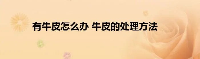 有牛皮怎么办 牛皮的处理方法