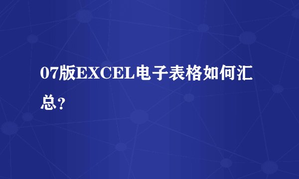 07版EXCEL电子表格如何汇总？