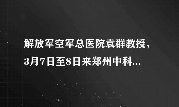 解放军空军总医院袁群教授，3月7日至8日来郑州中科甲状腺医院会诊了