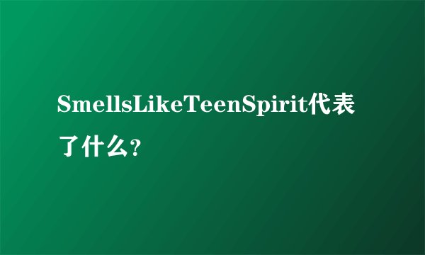SmellsLikeTeenSpirit代表了什么？