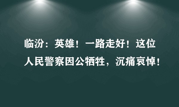 临汾：英雄！一路走好！这位人民警察因公牺牲，沉痛哀悼！
