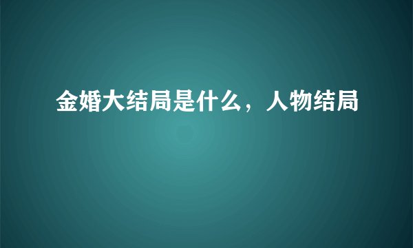 金婚大结局是什么，人物结局