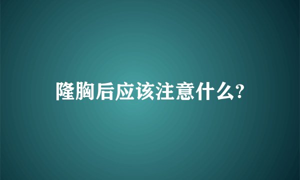 隆胸后应该注意什么?