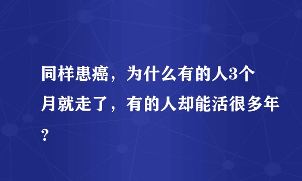 同样患癌，为什么有的人3个月就走了，有的人却能活很多年？