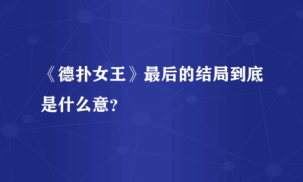 《德扑女王》最后的结局到底是什么意？