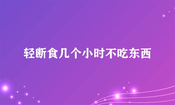 轻断食几个小时不吃东西