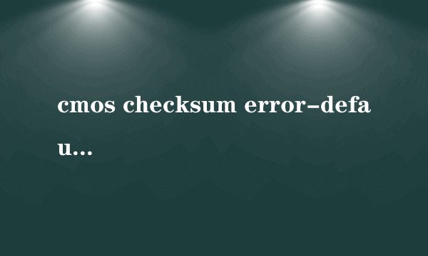 cmos checksum error-defaults loaded，是怎么回事啊？