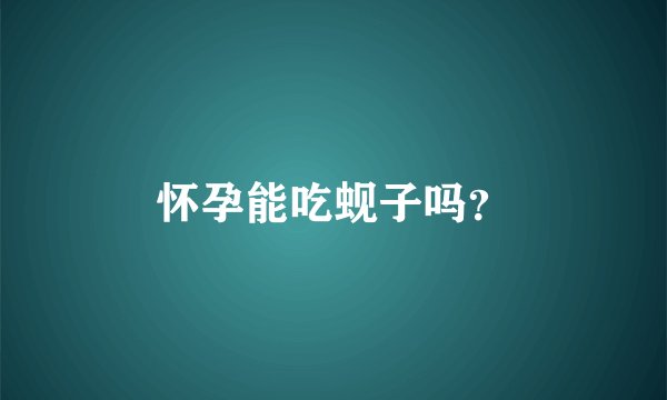 怀孕能吃蚬子吗？