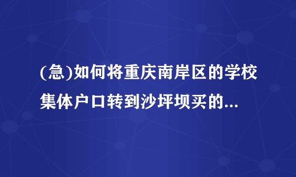 (急)如何将重庆南岸区的学校集体户口转到沙坪坝买的房子上?