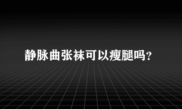 静脉曲张袜可以瘦腿吗？