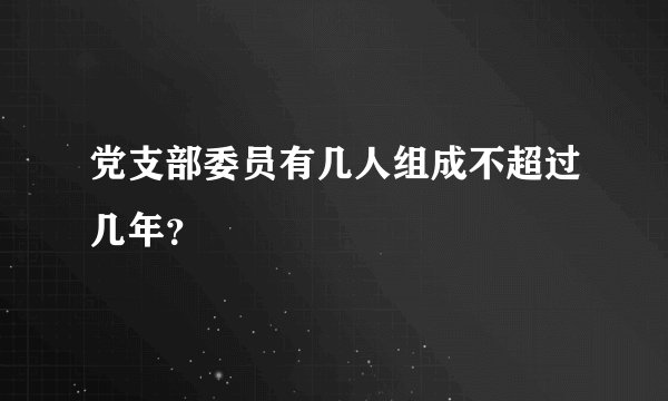 党支部委员有几人组成不超过几年？