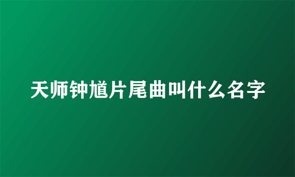 天师钟馗片尾曲叫什么名字