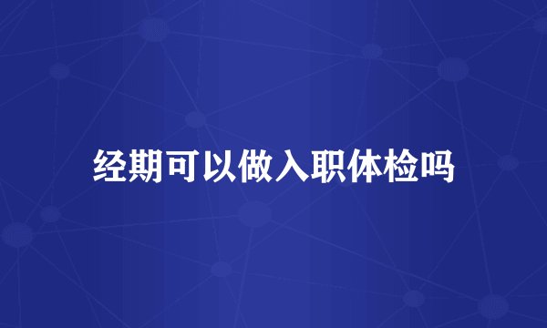 经期可以做入职体检吗