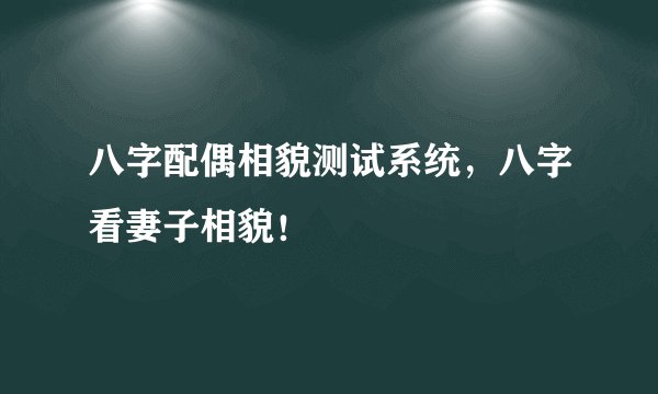 八字配偶相貌测试系统，八字看妻子相貌！