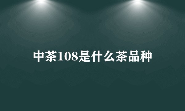 中茶108是什么茶品种