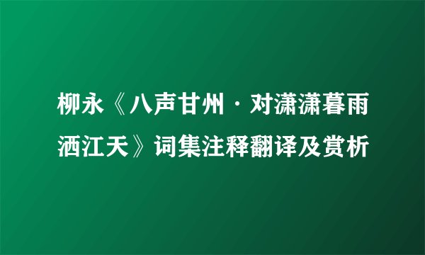 柳永《八声甘州·对潇潇暮雨洒江天》词集注释翻译及赏析