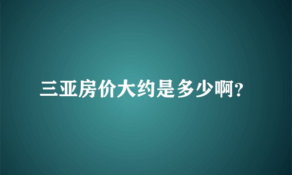 三亚房价大约是多少啊？