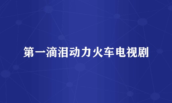 第一滴泪动力火车电视剧