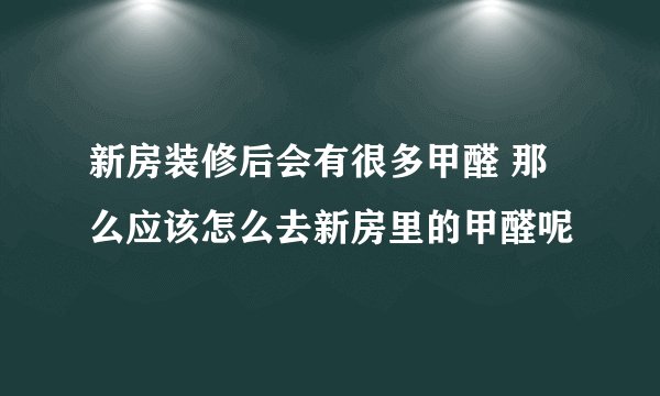 新房装修后会有很多甲醛 那么应该怎么去新房里的甲醛呢