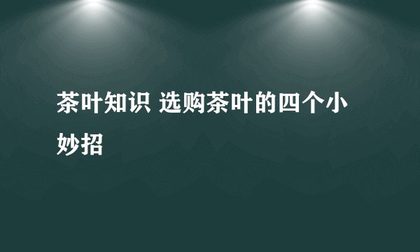 茶叶知识 选购茶叶的四个小妙招