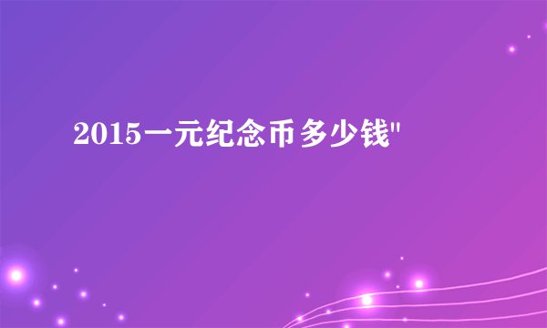 2015一元纪念币多少钱