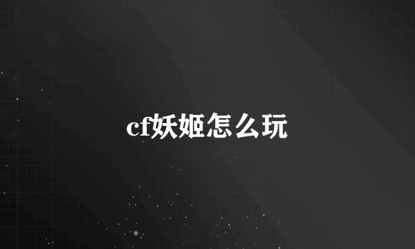 cf妖姬怎么玩