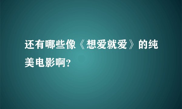 还有哪些像《想爱就爱》的纯美电影啊？