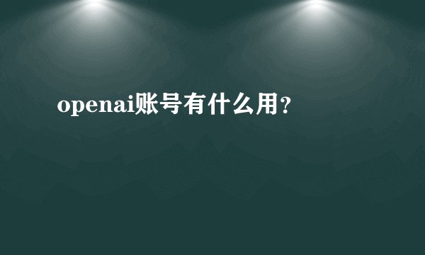 openai账号有什么用？