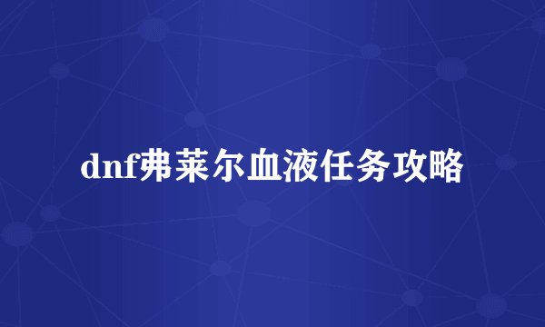 dnf弗莱尔血液任务攻略