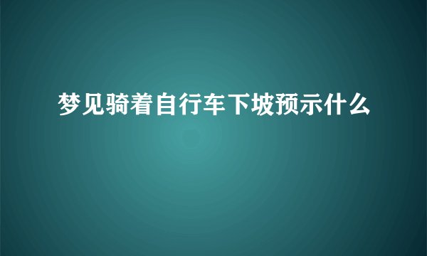 梦见骑着自行车下坡预示什么