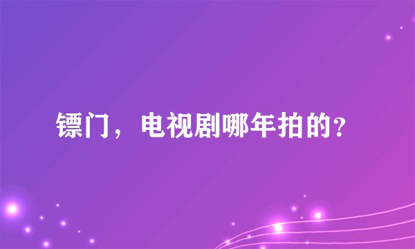 镖门，电视剧哪年拍的？