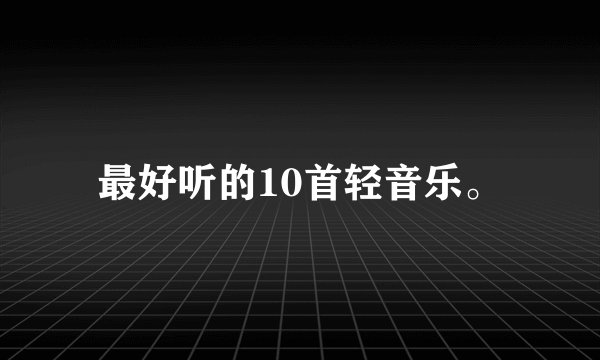 最好听的10首轻音乐。