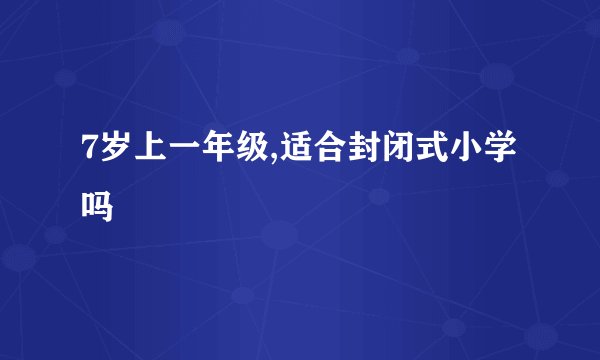 7岁上一年级,适合封闭式小学吗