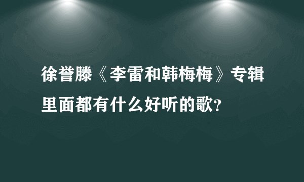 徐誉滕《李雷和韩梅梅》专辑里面都有什么好听的歌？