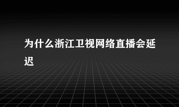 为什么浙江卫视网络直播会延迟
